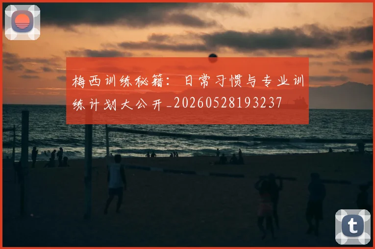 梅西训练秘籍：日常习惯与专业训练计划大公开_20260528193237