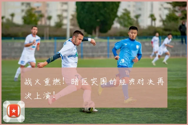 战火重燃！暗区突围的经典对决再次上演！