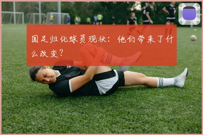 国足归化球员现状:他们带来了什么改变?
