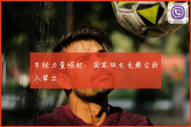 年轻力量崛起,国家级电竞舞台新人辈出