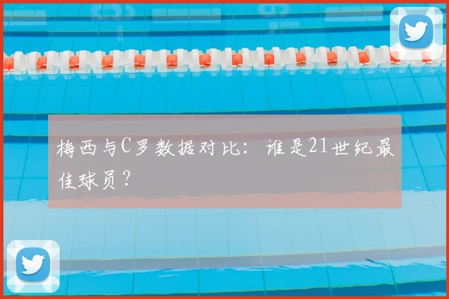 梅西与C罗数据对比：谁是21世纪最佳球员？