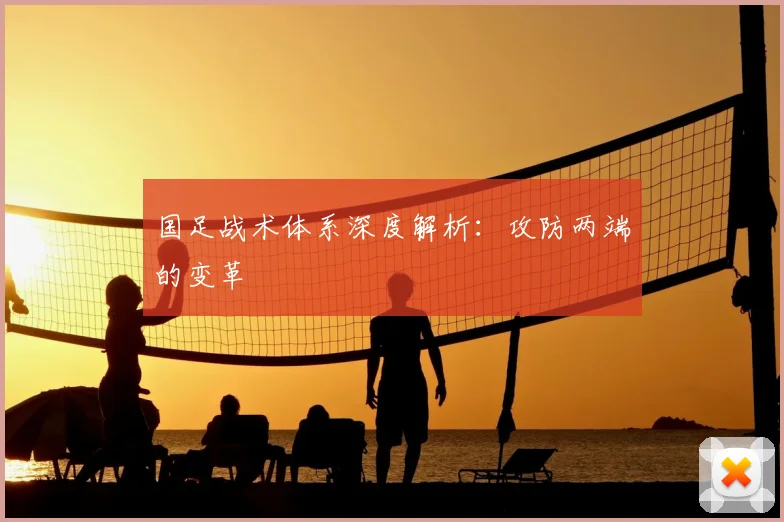 国足战术体系深度解析：攻防两端的变革