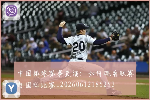 中国排球赛事直播：如何观看联赛与国际比赛_20260612185253