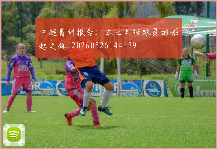 中超青训报告：本土年轻球员的崛起之路_20260526144139