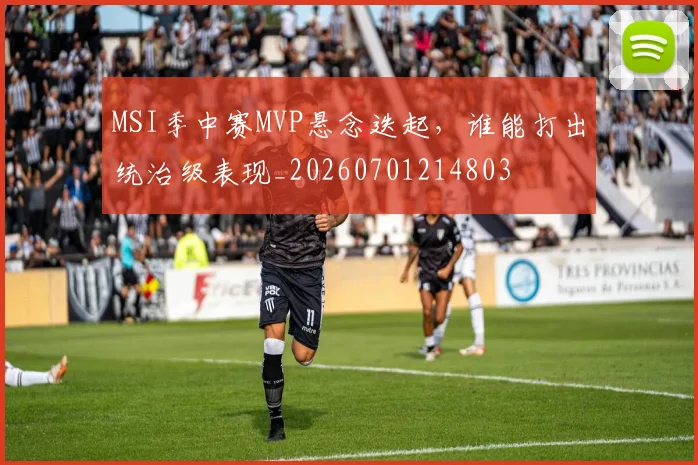MSI季中赛MVP悬念迭起,谁能打出统治级表现_20260701214803