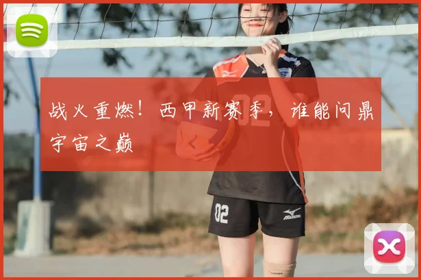 战火重燃！西甲新赛季，谁能问鼎宇宙之巅