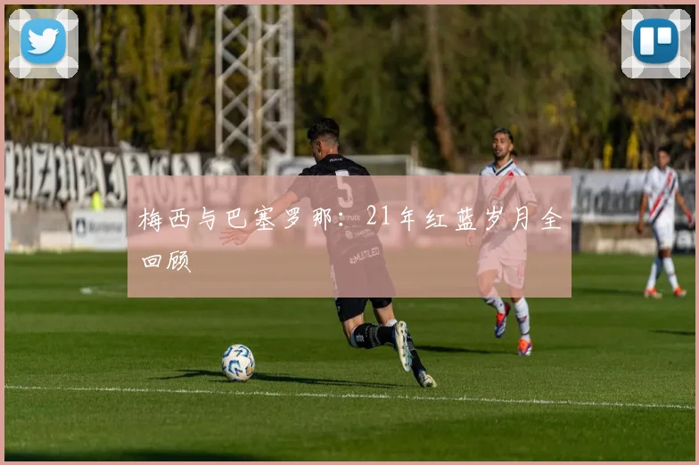 梅西与巴塞罗那:21年红蓝岁月全回顾