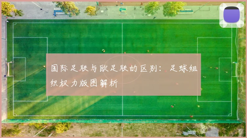 国际足联与欧足联的区别：足球组织权力版图解析