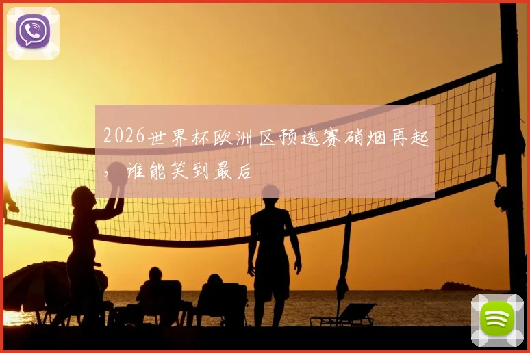 2026世界杯欧洲区预选赛硝烟再起，谁能笑到最后