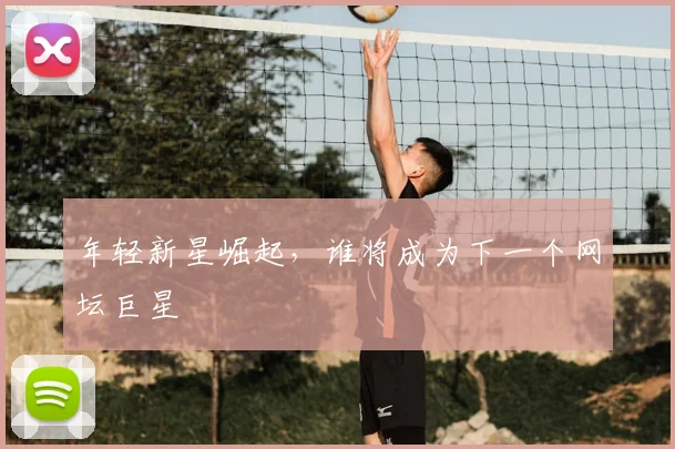 年轻新星崛起,谁将成为下一个网坛巨星
