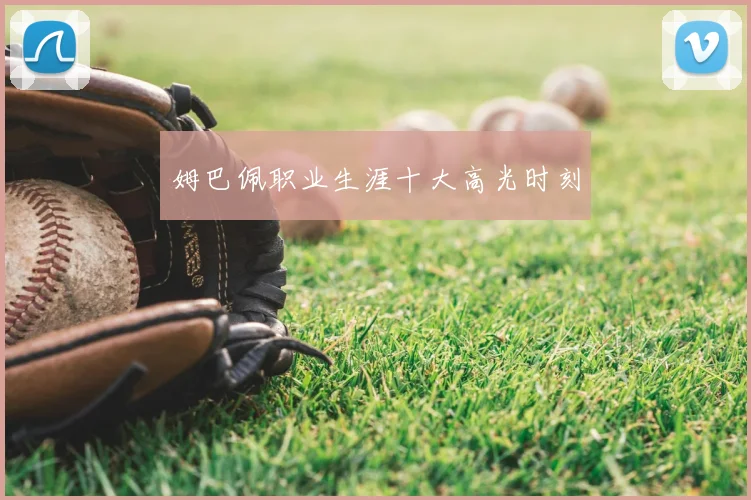 姆巴佩职业生涯十大高光时刻