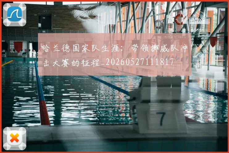 哈兰德国家队生涯:带领挪威队冲击大赛的征程_20260527111817