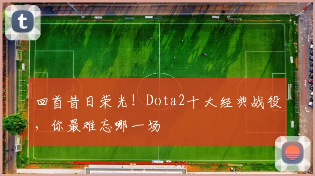 回首昔日荣光!Dota2十大经典战役,你最难忘哪一场