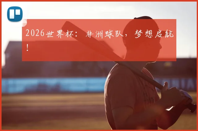 2026世界杯：非洲球队，梦想启航！