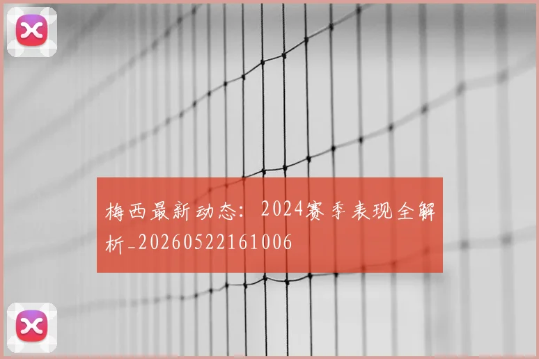 梅西最新动态：2024赛季表现全解析_20260522161006