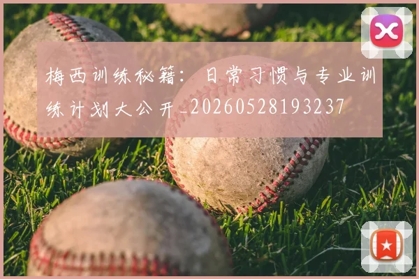 梅西训练秘籍:日常习惯与专业训练计划大公开_20260528193237