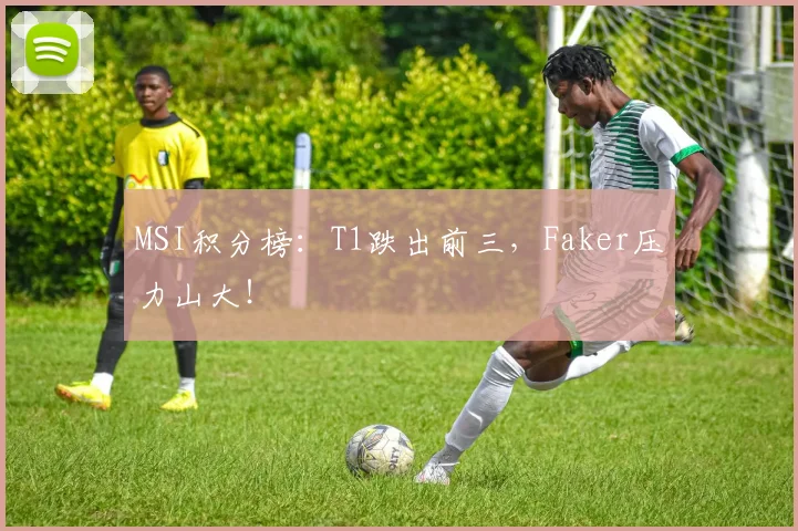 MSI积分榜：T1跌出前三，Faker压力山大！