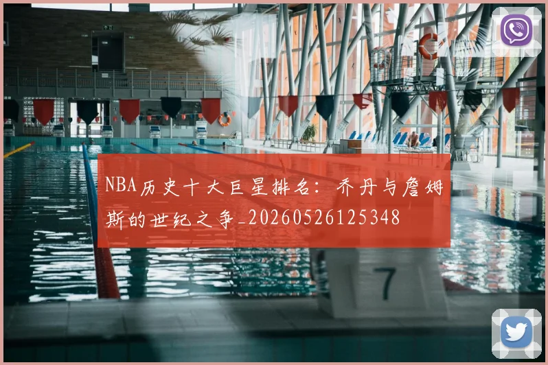 NBA历史十大巨星排名:乔丹与詹姆斯的世纪之争_20260526125348
