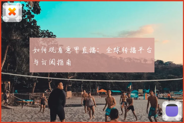 如何观看意甲直播：全球转播平台与订阅指南