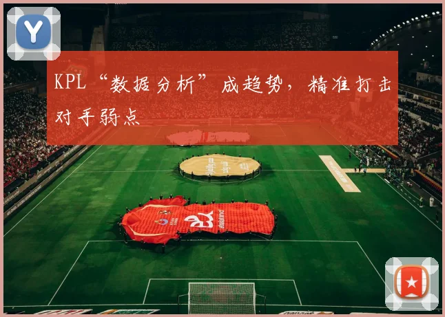 KPL“数据分析”成趋势，精准打击对手弱点