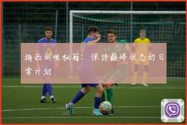 梅西训练秘籍：保持巅峰状态的日常计划