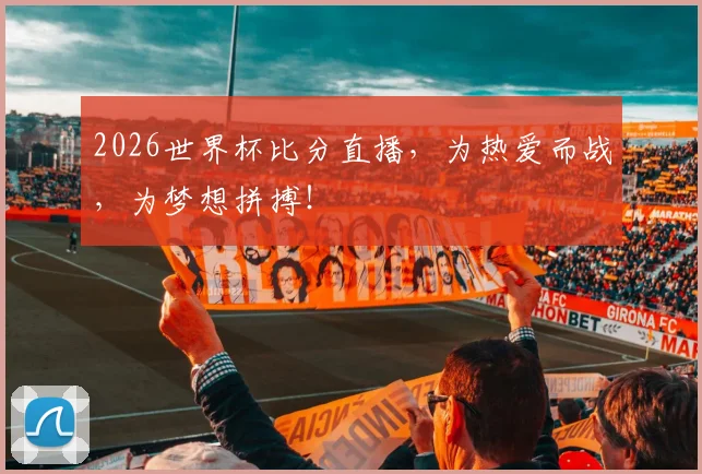 2026世界杯比分直播，为热爱而战，为梦想拼搏！