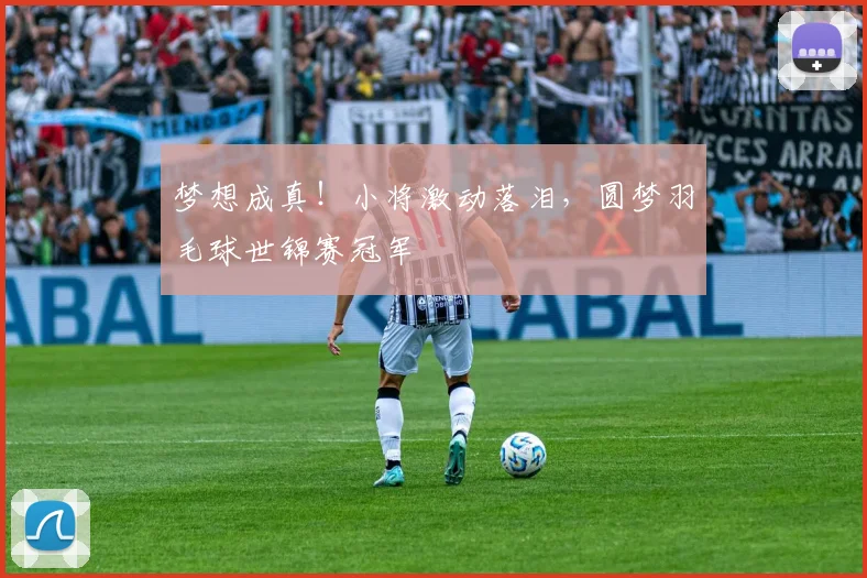 梦想成真！小将激动落泪，圆梦羽毛球世锦赛冠军