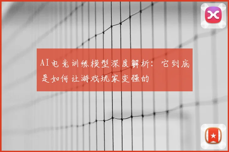 AI电竞训练模型深度解析：它到底是如何让游戏玩家变强的