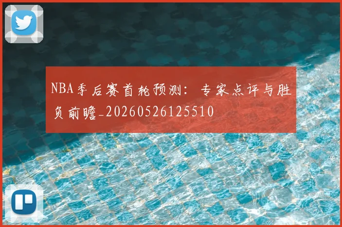 NBA季后赛首轮预测:专家点评与胜负前瞻_20260526125510