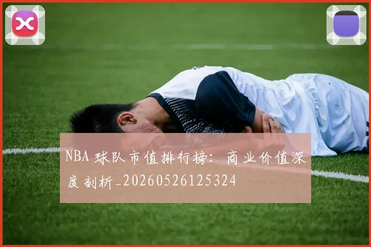 NBA 球队市值排行榜:商业价值深度剖析_20260526125324